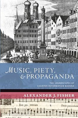 Music, Piety, And Propaganda: The Soundscapes Of Counter-Reformation Bavaria-..