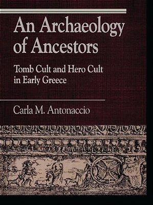 Archaeology Of Ancestors: Tomb Cult And Hero Cult In Early Greece-..