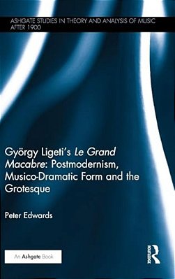 György Ligeti's Le Grand Macabre: Postmodernism, Musico-Dramatic Form And The Grotesque-..