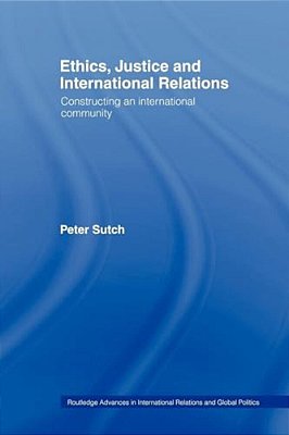 Ethics, Justice And International Relations: Constructing An International Community-..