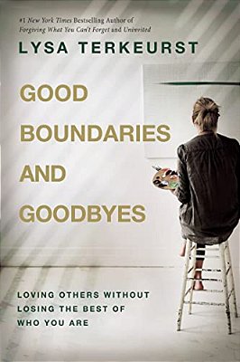 Good Boundaries And Goodbyes: Loving Others Without Losing The Best Of Who You Are-..