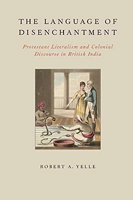 Language Of Disenchantment: Protestant Literalism And Colonial Discourse In British India-..
