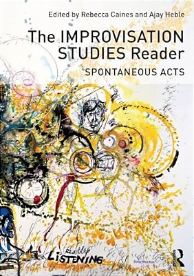 The Improvisation Studies Reader: Spontaneous Acts-..