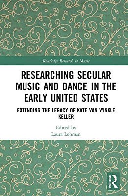 Researching Secular Music And Dance In The Early United States: Extending The Legacy Of Kate Van Winkle Keller-..