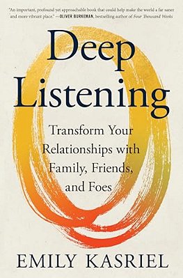 Deep Listening: Transform Your Relationships With Family, Friends, And Foes-..