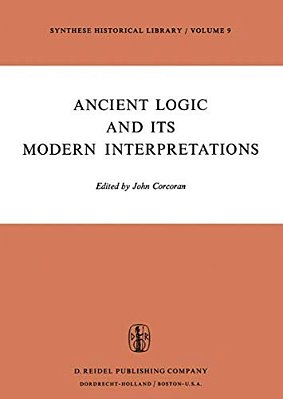 Ancient Logic And Its Modern Interpretations: Proceedings Of The Buffalo Symposium On Modernist Interpretations Of Ancient Logic, 21 And 22 April, 197-..