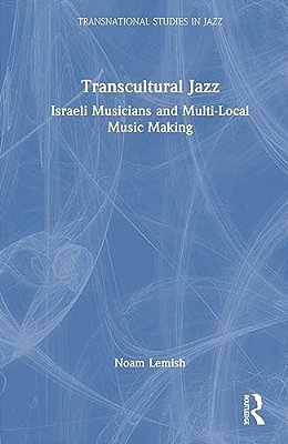 Transcultural Jazz: Israeli Musicians And Multi-Local Music Making-..