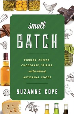 Small Batch: Pickles, Cheese, Chocolate, Spirits, And The Return Of Artisanal Foods-..