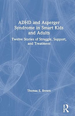 Adhd And Asperger Syndrome In Smart Kids And Adults: Twelve Stories Of Struggle, Support, And Treatment-..