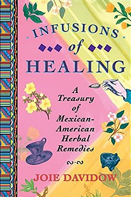 Infusions Of Healing: A Treasury Of Mexican-American Herbal Remedies-..
