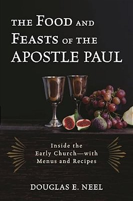 Food And Feasts Of The Apostle Paul: Inside The Early Church-With Menus And Recipes-..