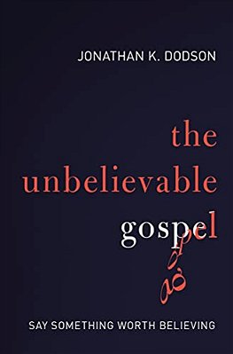 The Unbelievable Gospel: Say Something Worth Believing-..