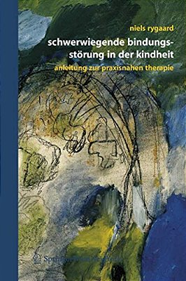 Schwerwiegende Bindungsstörung In Der Kindheit: Eine Anleitung Zur Praxisnahen Therapie-..