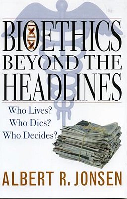 Bioethics Beyond The Headlines: Who Lives? Who Dies? Who Decides?-..