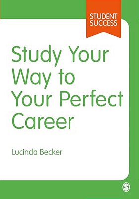 Study Your Way To Your Perfect Career: How To Become A Successful Student, Fast, And Then Make It Count-..