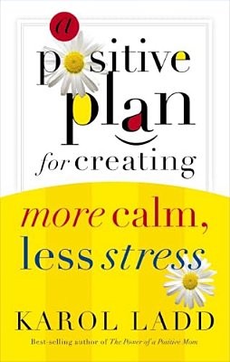 A Positive Plan For Creating More Calm, Less Stress-..