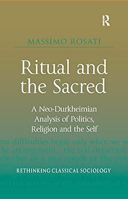 Ritual And The Sacred: A Neo-Durkheimian Analysis Of Politics, Religion And The Self-..