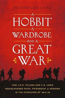 A Hobbit, A Wardrobe, And A Great War: How J. R. R. Tolkien And C. S. Lewis Rediscovered Faith, Friendship, And Heroism In The Cataclysm Of 1914-1918-..