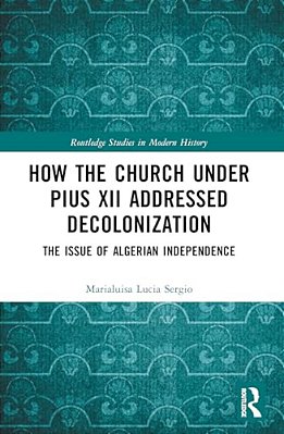 How The Church Under Pius XII Addressed Decolonization: The Issue Of Algerian Independence-..