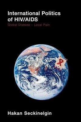 International Politics Of Hiv/Aids: Global Disease-Local Pain-..