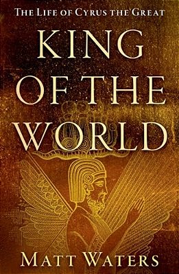 King Of The World: The Life Of Cyrus The Great-..