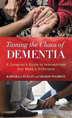 Taming The Chaos Of Dementia: A Caregiver's Guide To Interventions That Make A Difference-..