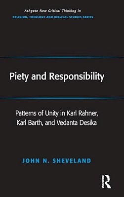 Piety And Responsibility: Patterns Of Unity In Karl Rahner, Karl Barth, And Vedanta Desika-..