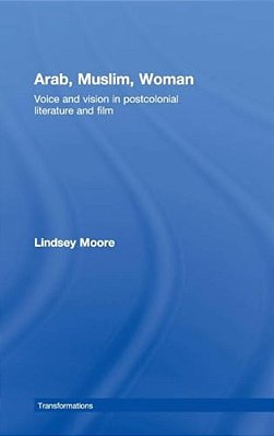 Arab, Muslim, Woman: Voice And Vision In Postcolonial Literature And Film-..