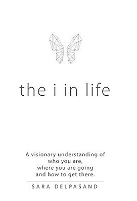 The I In Life: A Visionary New Understanding Of Who You Are, Where You Are Going, And How To Get There-..