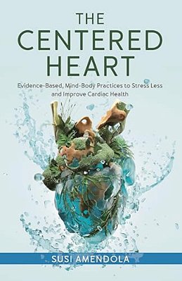 The Centered Heart: Evidence-Based, Mind-Body Practices To Stress Less And Improve Cardiac Health-..