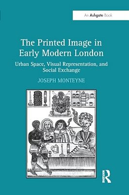 The Printed Image In Early Modern London: Urban Space, Visual Representation, And Social Exchange-..