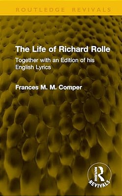 The Life Of Richard Rolle: Together With An Edition Of His English Lyrics-..