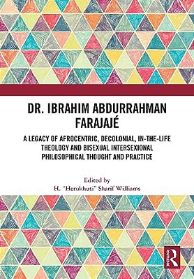 Dr. Ibrahim Abdurrahman Farajajé: A Legacy Of Afrocentric, Decolonial, In-The-life Theology And Bisexual Intersexional Philosophical Thought And Pract-..