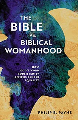The Bible Vs. Biblical Womanhood: How God's Word Consistently Affirms Gender Equality-..