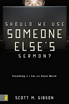 Should We Use Someone Else's Sermon?: Preaching In A Cut-And-paste World-..