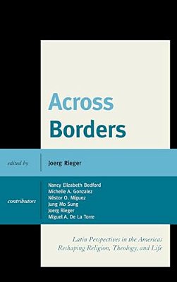 Across Borders: Latin Perspectives In The Americas Reshaping Religion, Theology, And Life-..