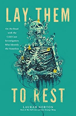 Lay Them To Rest: On The Road With The Cold Case Investigators Who Identify The Nameless-..