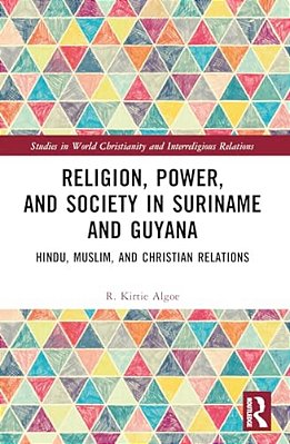 Religion, Power, And Society In Suriname And Guyana: Hindu, Muslim, And Christian Relations-..