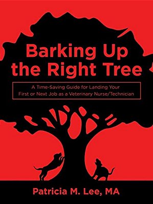 Barking Up The Right Tree: A Time-Saving Guide For Landing Your First Or Next Job As A Veterinary Nurse/Technician-..