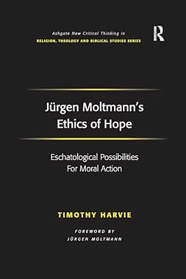 Jürgen Moltmann's Ethics Of Hope: Eschatological Possibilities For Moral Action-..