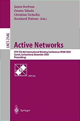Active Networks: Ifip-TC6 4Th International Working Conference, Iwan 2002, Zurich, Switzerland, December 4-6, 2002, Proceedings-..