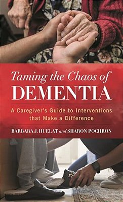 Taming The Chaos Of Dementia: A Caregiver's Guide To Interventions That Make A Difference-..