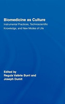 Biomedicine As Culture: Instrumental Practices, Technoscientific Knowledge, And New Modes Of Life-..