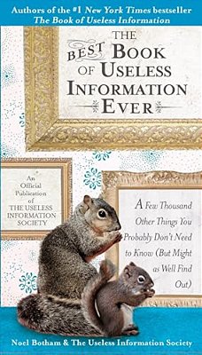 The Best Book Of Useless Information Ever: A Few Thousand Other Things You Probably Don't Need To Know (But Might As Well Find Out)-..