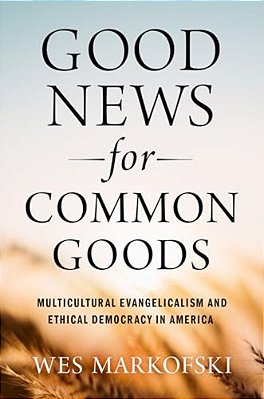 Good News For Common Goods: Multicultural Evangelicalism And Ethical Democracy In America-..