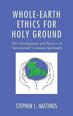 Whole-Earth Ethics For Holy Ground: The Development And Practice Of "Sacramental" Creation Spirituality-..