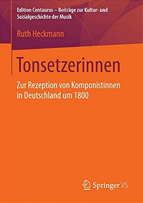 Tonsetzerinnen: Zur Rezeption Von Komponistinnen In Deutschland Um 1800-..