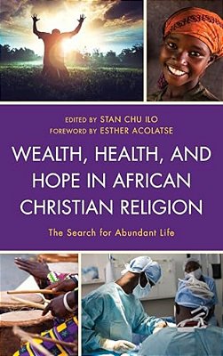 Wealth, Health, And Hope In African Christian Religion: The Search For Abundant Life-..