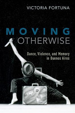 Moving Otherwise: Dance, Violence, And Memory In Buenos Aires-..