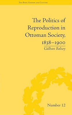 The Politics Of Reproduction In Ottoman Society, 1838-1900-..